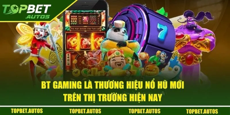 BT Gaming là thương hiệu nổ hũ mới trên thị trường hiện nay