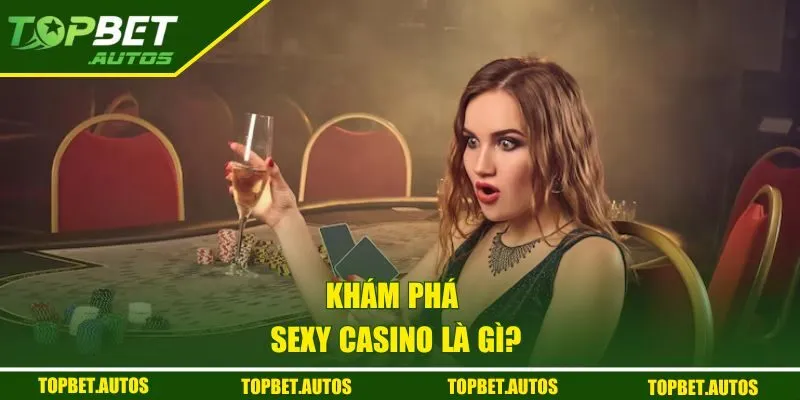Khám phá Sexy Casino là gì?