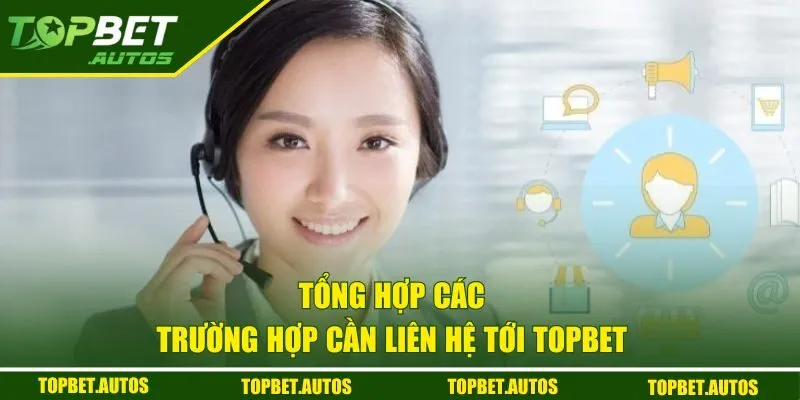 Liên Hệ Topbet | Kết Nối Nhanh Chóng Với Hỗ Trợ Viên 3 Tổng hợp các trường hợp cần liên hệ với Topbet