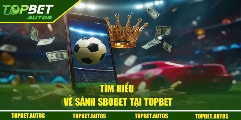Tìm hiểu về sảnh Sbobet tại Topbet