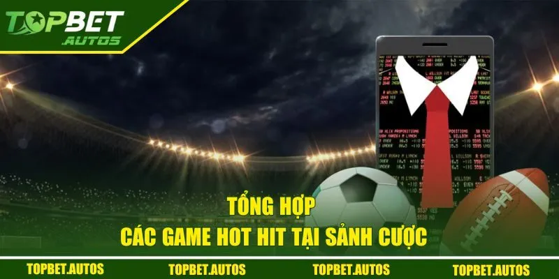 Tổng hợp các game hot hit tại sảnh cược 